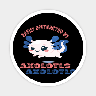 Easily distracted by axolotls Magnet